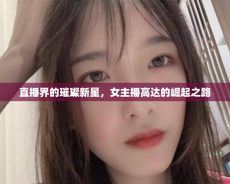 直播界的璀璨新星，女主播高達(dá)的崛起之路