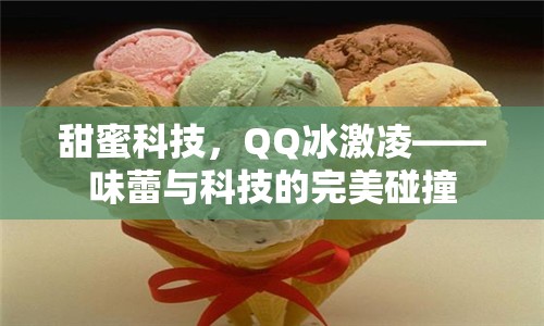 甜蜜科技，QQ冰激凌——味蕾與科技的完美碰撞