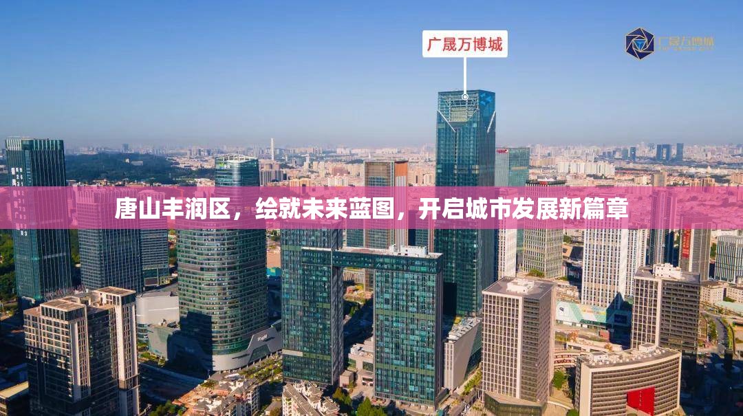 唐山豐潤區(qū)，繪就未來藍(lán)圖，開啟城市發(fā)展新篇章