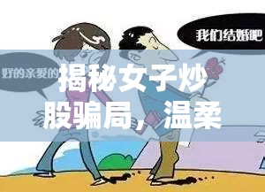 揭秘女子炒股騙局，溫柔陷阱下的真相