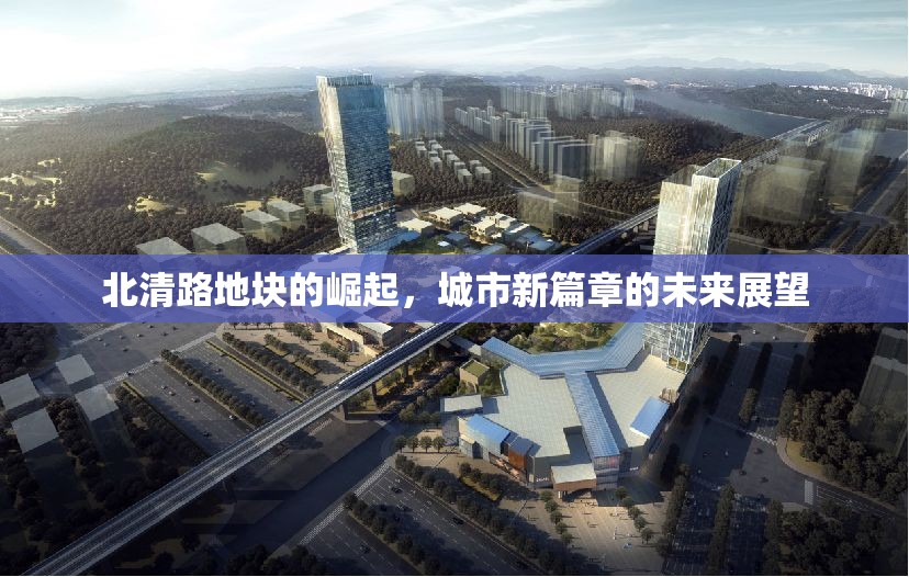 北清路地塊的崛起，城市新篇章的未來展望