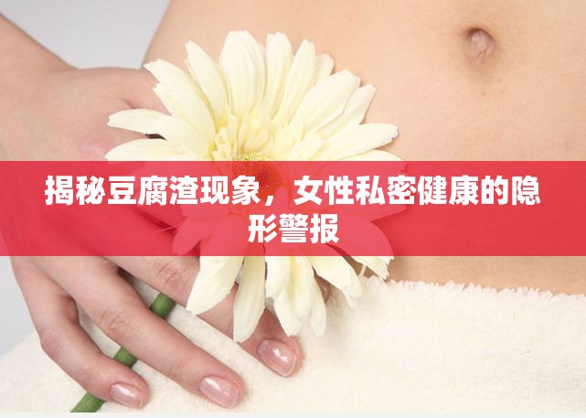揭秘豆腐渣現(xiàn)象，女性私密健康的隱形警報