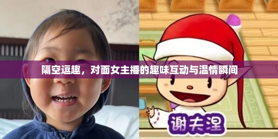 隔空逗趣，對面女主播的趣味互動與溫情瞬間