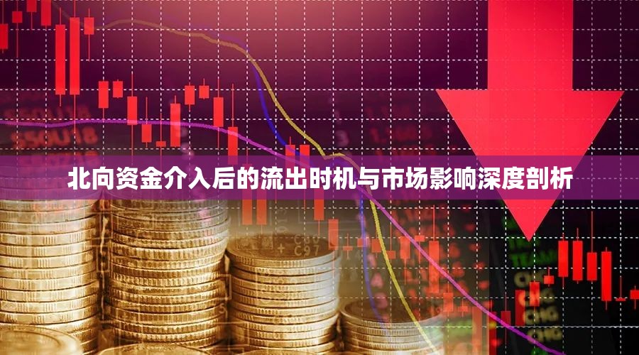 北向資金介入后的流出時機與市場影響深度剖析