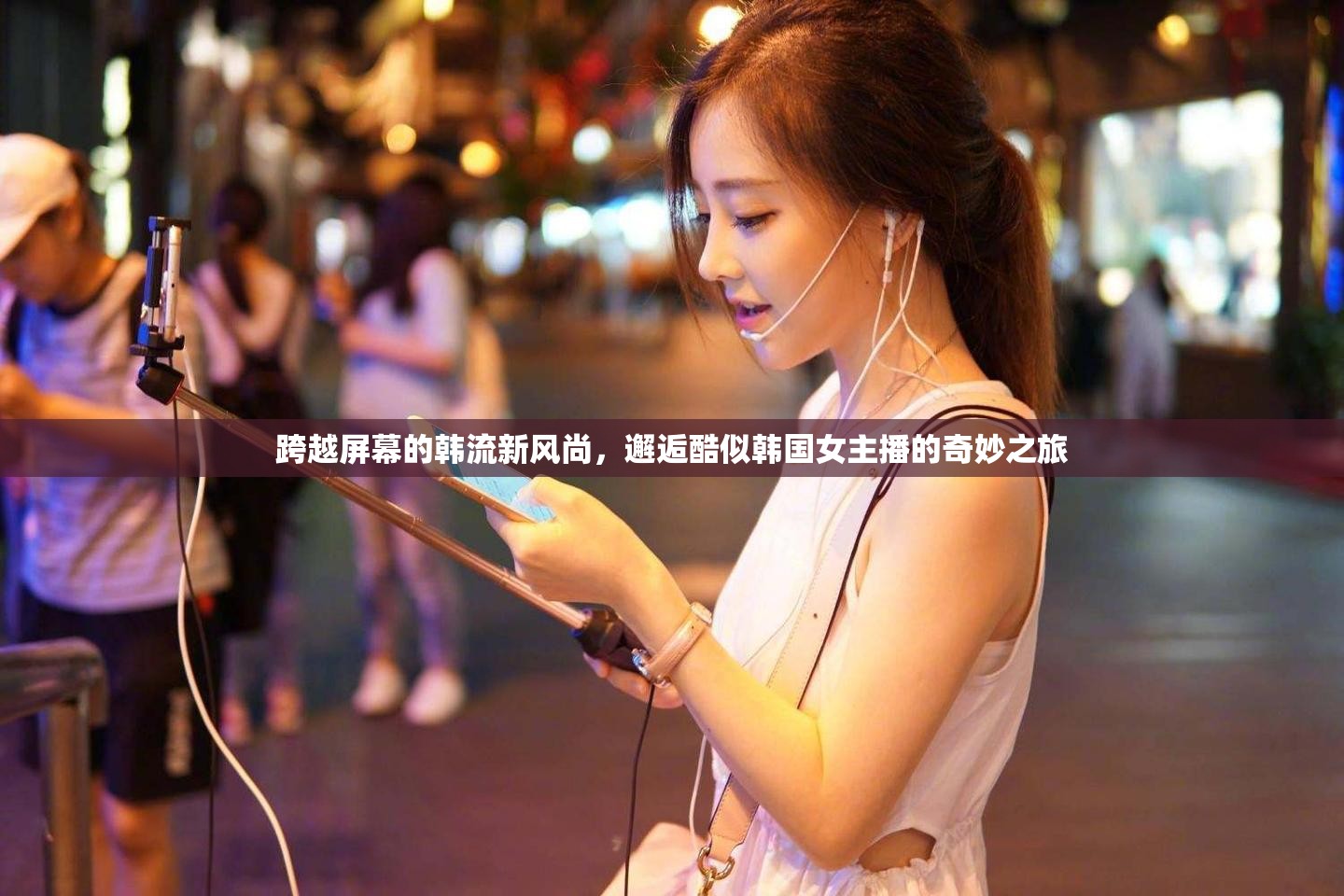 跨越屏幕的韓流新風尚，邂逅酷似韓國女主播的奇妙之旅