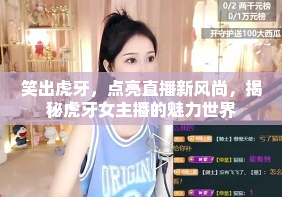 笑出虎牙，點亮直播新風(fēng)尚，揭秘虎牙女主播的魅力世界