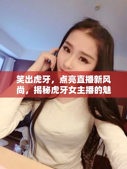 笑出虎牙，點亮直播新風(fēng)尚，揭秘虎牙女主播的魅力世界