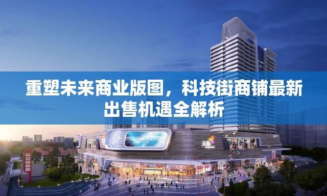 重塑未來商業(yè)版圖，科技街商鋪?zhàn)钚鲁鍪蹤C(jī)遇全解析