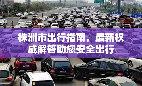 株洲市出行指南，最新權(quán)威解答助您安全出行