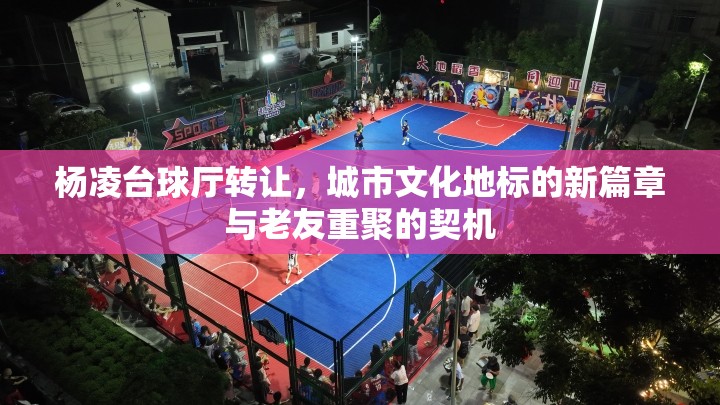 楊凌臺球廳轉(zhuǎn)讓，城市文化地標(biāo)的新篇章與老友重聚的契機(jī)