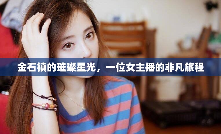 金石鎮(zhèn)的璀璨星光，一位女主播的非凡旅程