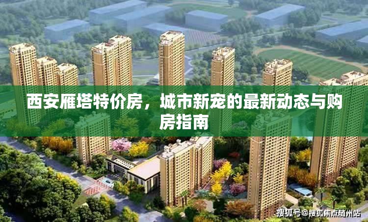 西安雁塔特價房，城市新寵的最新動態(tài)與購房指南