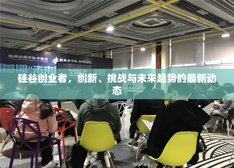 硅谷創(chuàng)業(yè)者，創(chuàng)新、挑戰(zhàn)與未來趨勢的最新動態(tài)