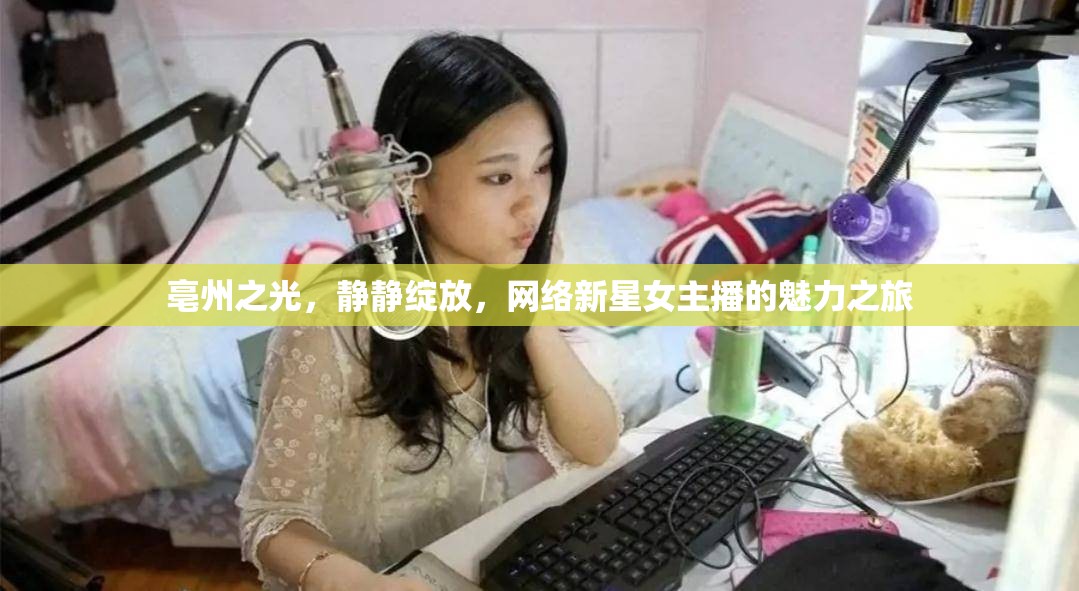 亳州之光，靜靜綻放，網(wǎng)絡(luò)新星女主播的魅力之旅