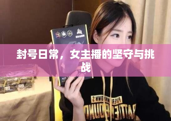 封號日常，女主播的堅守與挑戰(zhàn)