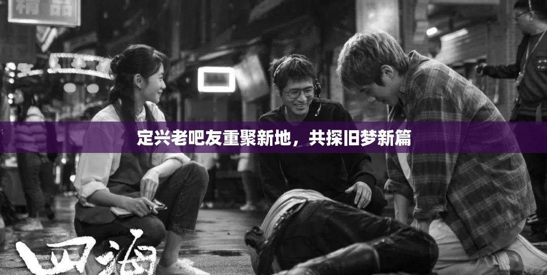 定興老吧友重聚新地，共探舊夢(mèng)新篇