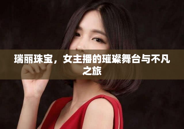 瑞麗珠寶，女主播的璀璨舞臺(tái)與不凡之旅