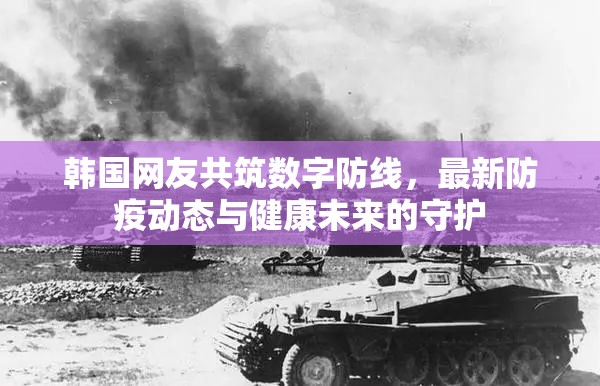 韓國(guó)網(wǎng)友共筑數(shù)字防線，最新防疫動(dòng)態(tài)與健康未來的守護(hù)