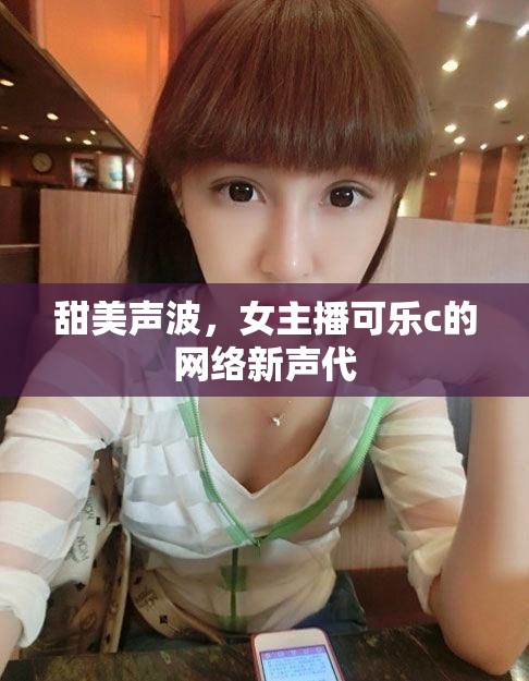 甜美聲波，女主播可樂c的網(wǎng)絡(luò)新聲代
