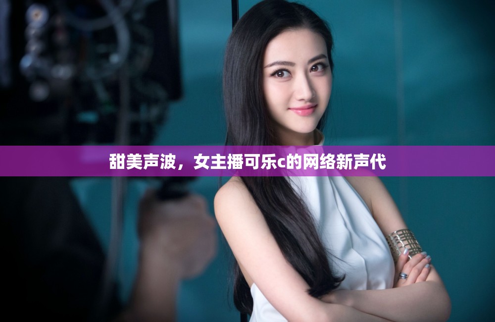 甜美聲波，女主播可樂c的網(wǎng)絡(luò)新聲代