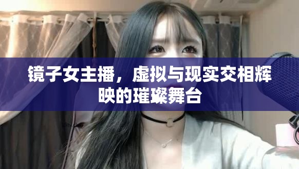 鏡子女主播，虛擬與現(xiàn)實(shí)交相輝映的璀璨舞臺(tái)