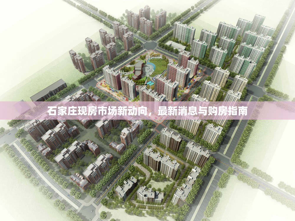 石家莊現(xiàn)房市場(chǎng)新動(dòng)向，最新消息與購(gòu)房指南