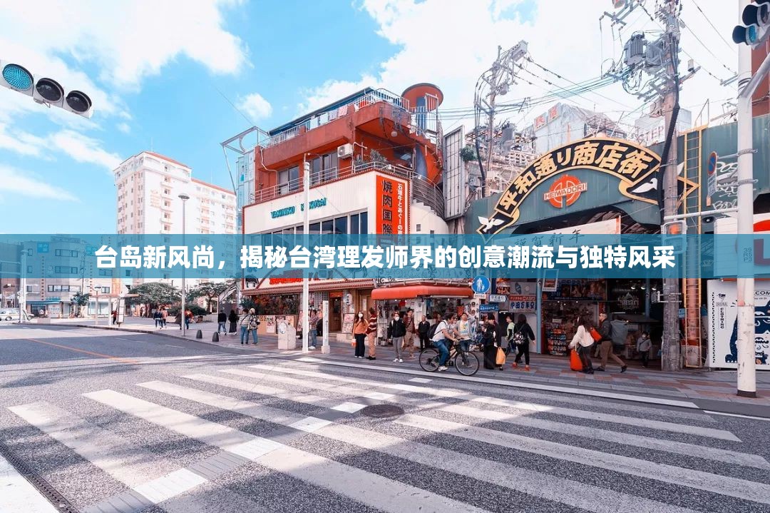 臺(tái)島新風(fēng)尚，揭秘臺(tái)灣理發(fā)師界的創(chuàng)意潮流與獨(dú)特風(fēng)采