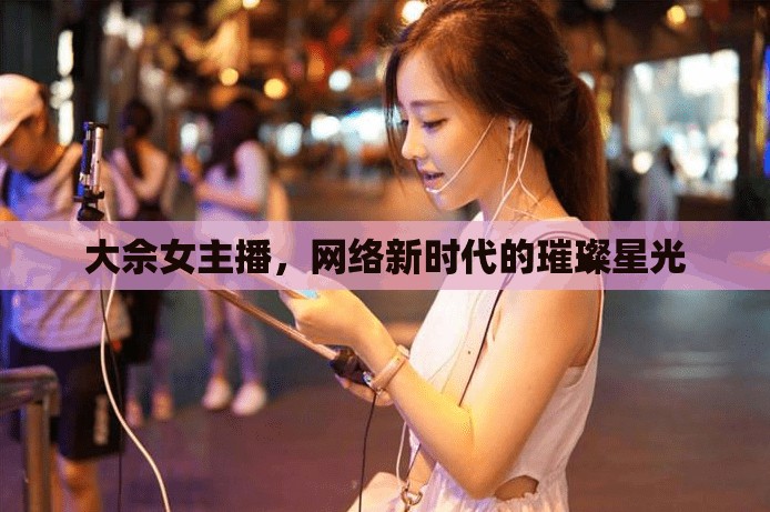 大佘女主播，網(wǎng)絡(luò)新時(shí)代的璀璨星光