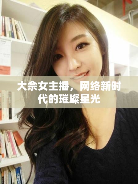 大佘女主播，網(wǎng)絡(luò)新時(shí)代的璀璨星光
