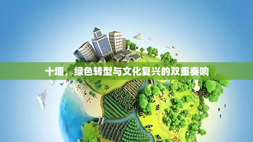 十堰，綠色轉(zhuǎn)型與文化復興的雙重奏響