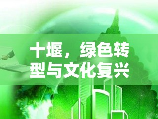 十堰，綠色轉(zhuǎn)型與文化復興的雙重奏響