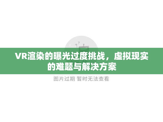 VR渲染的曝光過度挑戰(zhàn)，虛擬現(xiàn)實(shí)的難題與解決方案
