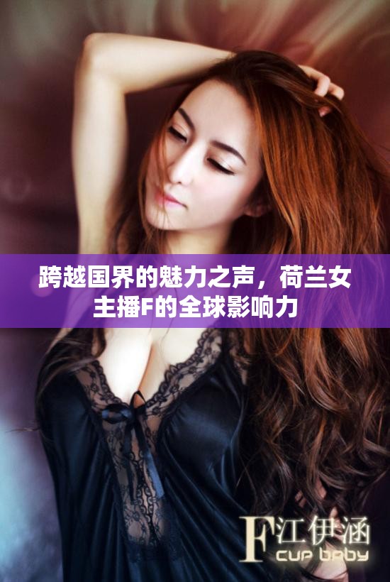 跨越國界的魅力之聲，荷蘭女主播F的全球影響力