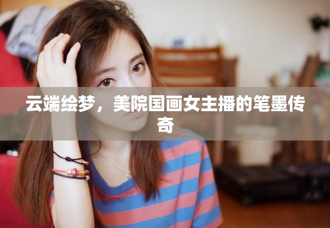 云端繪夢(mèng)，美院國(guó)畫女主播的筆墨傳奇