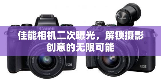 佳能相機二次曝光，解鎖攝影創(chuàng)意的無限可能