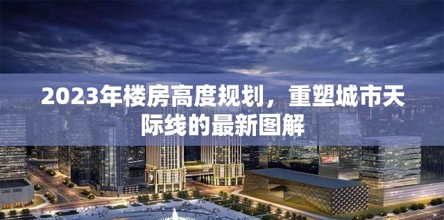 2023年樓房高度規(guī)劃，重塑城市天際線的最新圖解