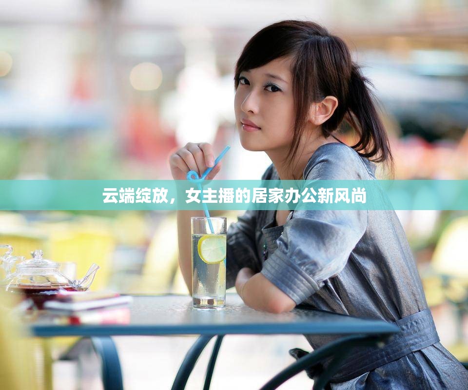 云端綻放，女主播的居家辦公新風(fēng)尚
