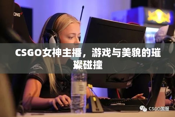 CSGO女神主播，游戲與美貌的璀璨碰撞