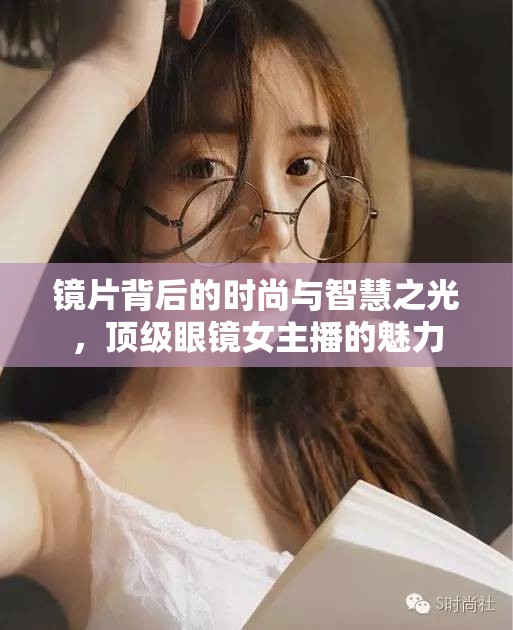 鏡片背后的時(shí)尚與智慧之光，頂級(jí)眼鏡女主播的魅力