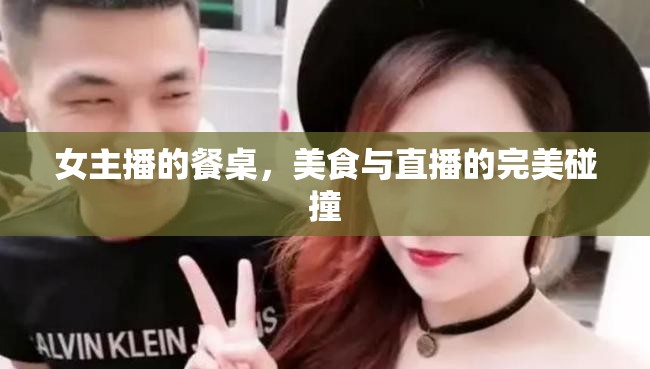 女主播的餐桌，美食與直播的完美碰撞