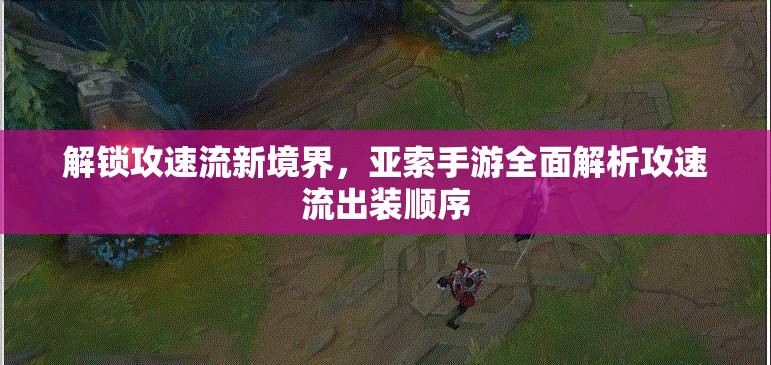 解鎖攻速流新境界，亞索手游全面解析攻速流出裝順序