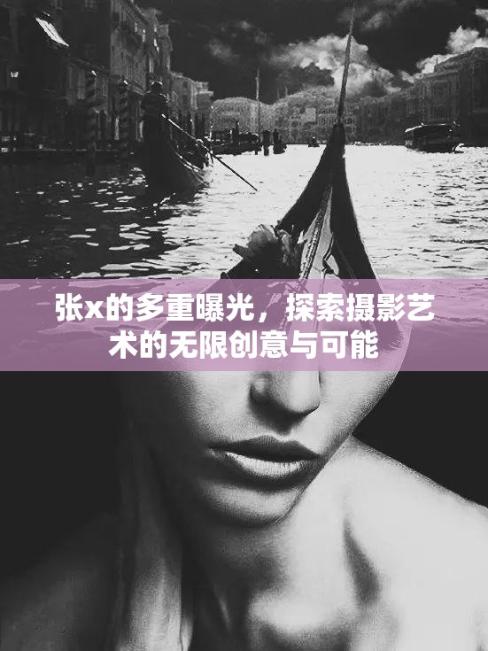 張x的多重曝光，探索攝影藝術(shù)的無(wú)限創(chuàng)意與可能
