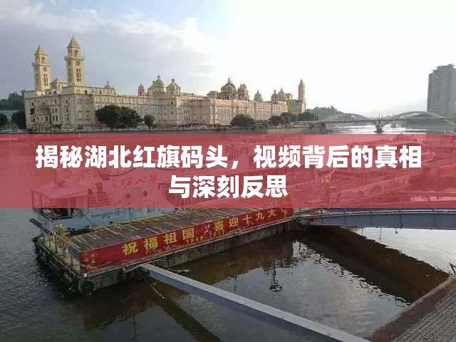 揭秘湖北紅旗碼頭，視頻背后的真相與深刻反思