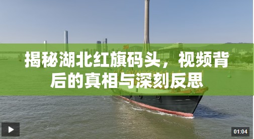 揭秘湖北紅旗碼頭，視頻背后的真相與深刻反思