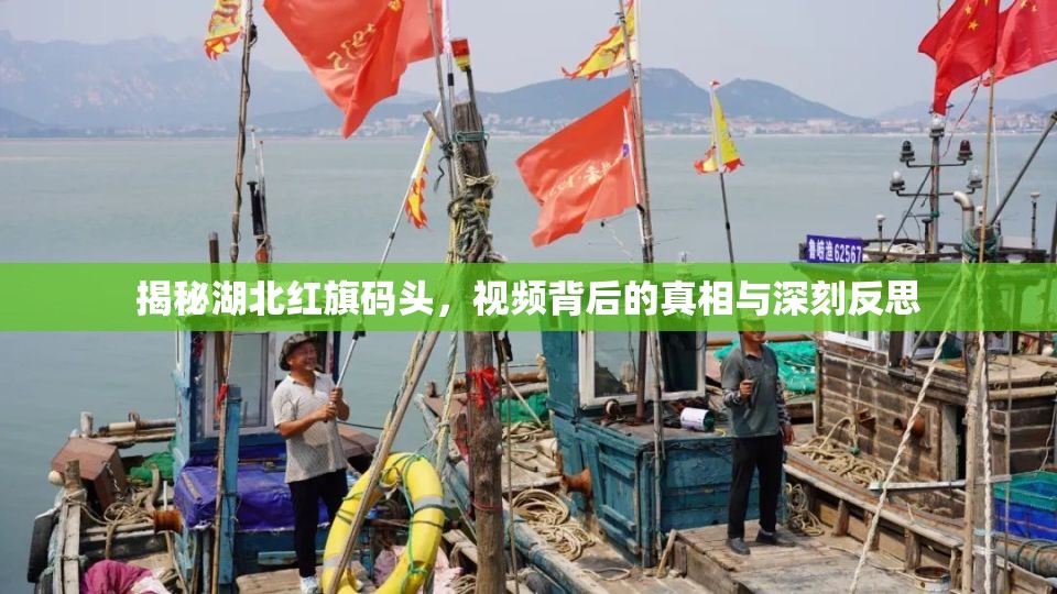 揭秘湖北紅旗碼頭，視頻背后的真相與深刻反思
