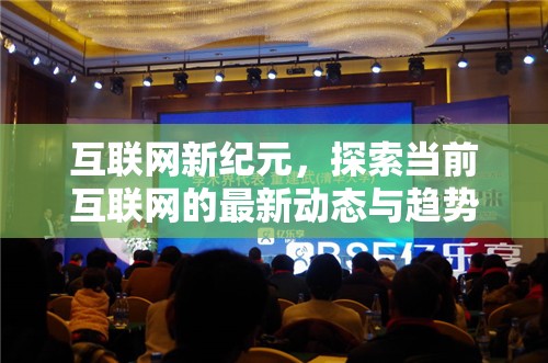 互聯(lián)網(wǎng)新紀(jì)元，探索當(dāng)前互聯(lián)網(wǎng)的最新動(dòng)態(tài)與趨勢(shì)
