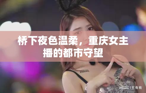 橋下夜色溫柔，重慶女主播的都市守望