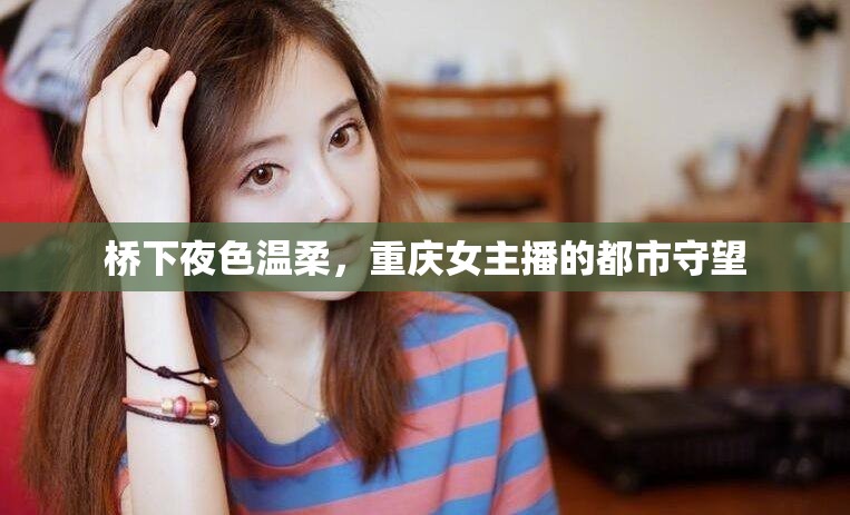橋下夜色溫柔，重慶女主播的都市守望