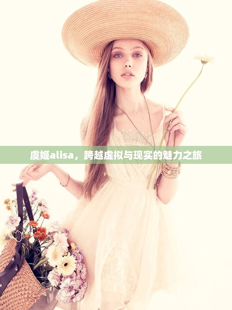 虞姬alisa，跨越虛擬與現(xiàn)實的魅力之旅