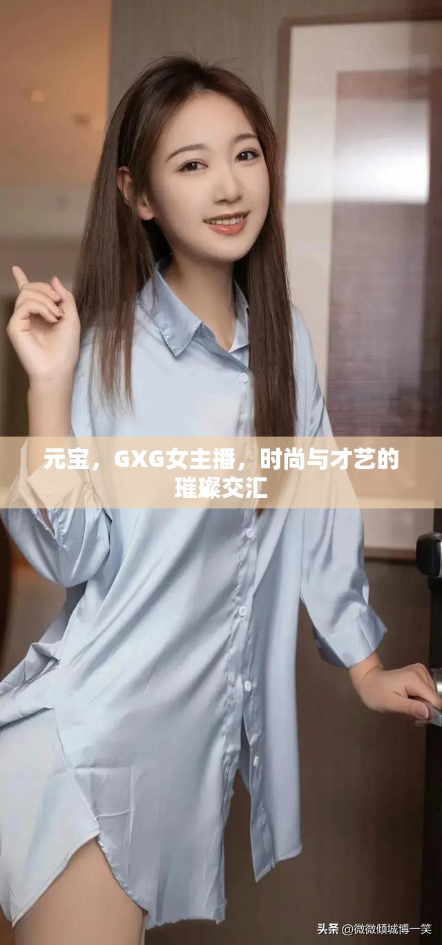 元寶，GXG女主播，時(shí)尚與才藝的璀璨交匯